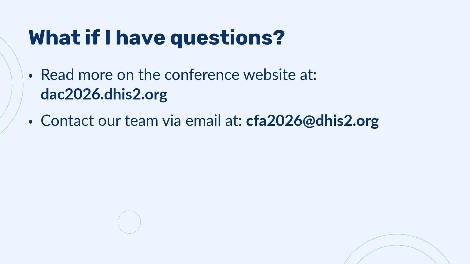 Abstract submission step 6 - What if I have questions?
                                            •Read more on the conference website at:  dac2026.dhis2.org •Contact our team via email at: cfa2026@dhis2.org